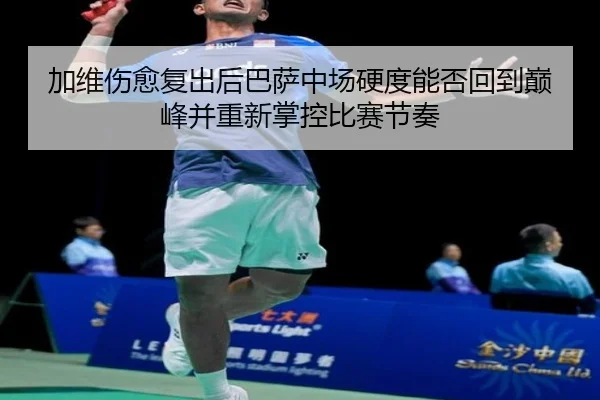加维伤愈复出后巴萨中场硬度能否回到巅峰并重新掌控比赛节奏（kaiyun）