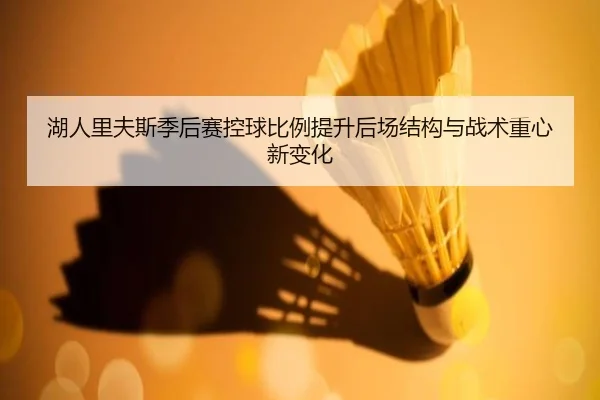 湖人里夫斯季后赛控球比例提升后场结构与战术重心新变化 | kaiyun