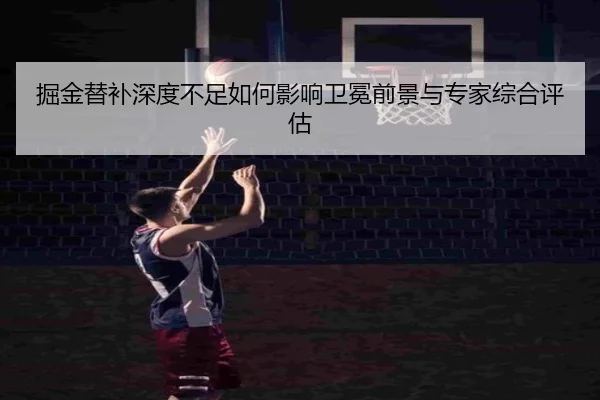 掘金替补深度不足如何影响卫冕前景与专家综合评估 | kaiyun