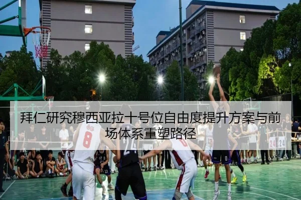 拜仁研究穆西亚拉十号位自由度提升方案与前场体系重塑路径