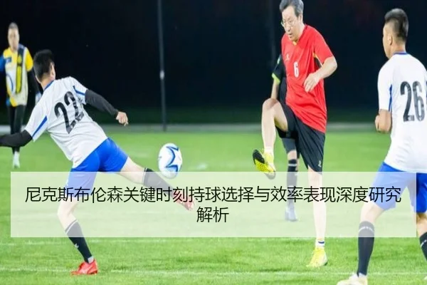 尼克斯布伦森关键时刻持球选择与效率表现深度研究解析