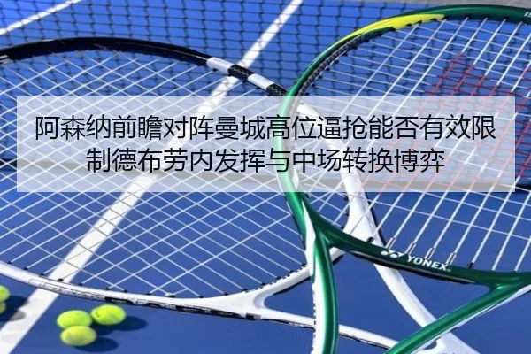 阿森纳前瞻对阵曼城高位逼抢能否有效限制德布劳内发挥与中场转换博弈 - kaiyun