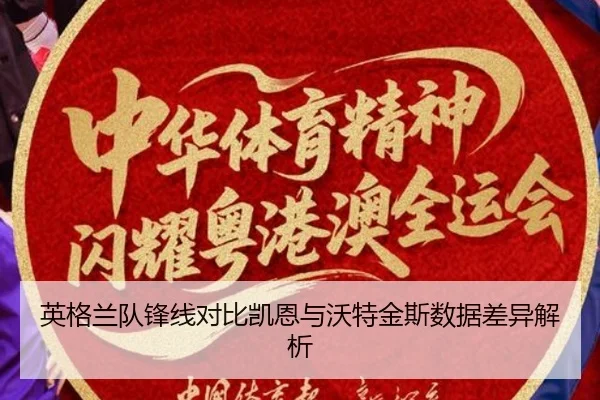 英格兰队锋线对比凯恩与沃特金斯数据差异解析（kaiyun）
