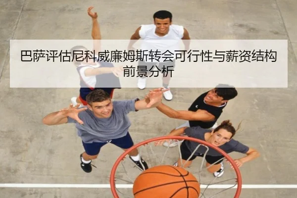巴萨评估尼科威廉姆斯转会可行性与薪资结构前景分析 | kaiyun