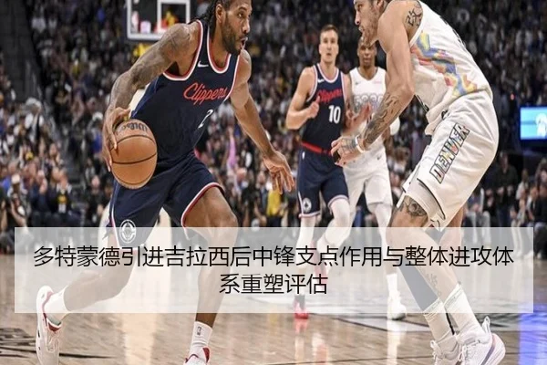 多特蒙德引进吉拉西后中锋支点作用与整体进攻体系重塑评估（kaiyun）