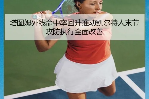 塔图姆外线命中率回升推动凯尔特人末节攻防执行全面改善