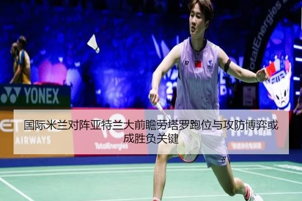 国际米兰对阵亚特兰大前瞻劳塔罗跑位与攻防博弈或成胜负关键（kaiyun）