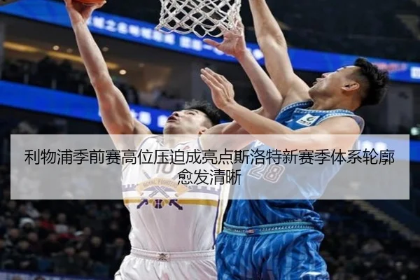 利物浦季前赛高位压迫成亮点斯洛特新赛季体系轮廓愈发清晰